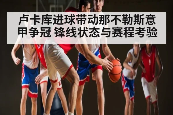 卢卡库进球带动那不勒斯意甲争冠 锋线状态与赛程考验